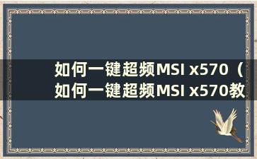 如何一键超频MSI x570（如何一键超频MSI x570教程）